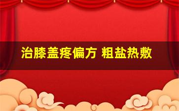 治膝盖疼偏方 粗盐热敷